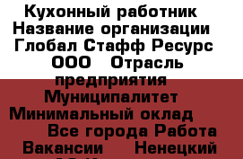 Кухонный работник › Название организации ­ Глобал Стафф Ресурс, ООО › Отрасль предприятия ­ Муниципалитет › Минимальный оклад ­ 17 500 - Все города Работа » Вакансии   . Ненецкий АО,Красное п.